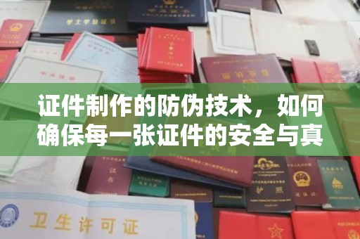 道里证件制作的防伪技术，如何确保每一张证件的安全与真实