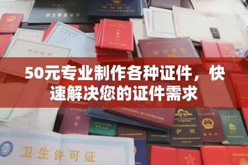 道里50元专业制作各种证件，快速解决您的证件需求