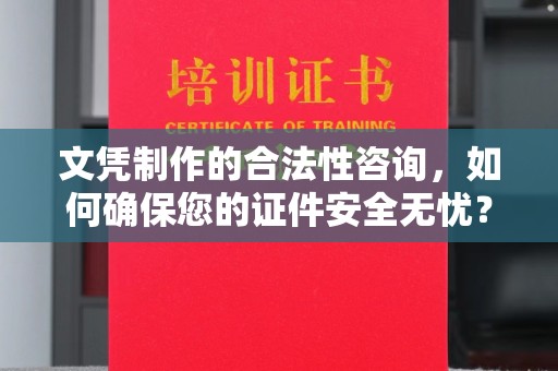 道里文凭制作的合法性咨询，如何确保您的证件安全无忧？