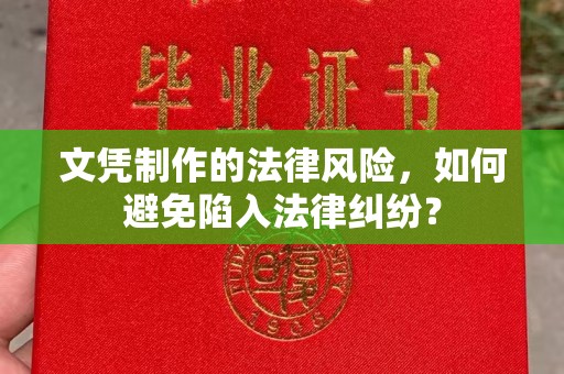 道里文凭制作的法律风险，如何避免陷入法律纠纷？