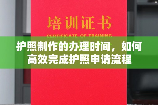 道里护照制作的办理时间，如何高效完成护照申请流程