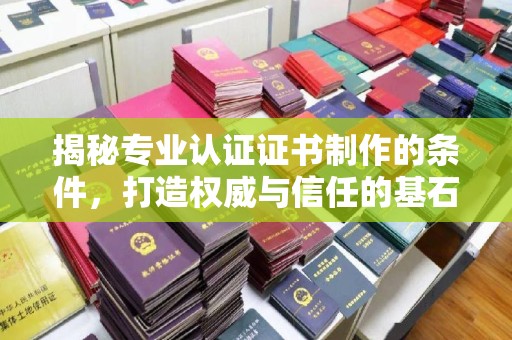 道里揭秘专业认证证书制作的条件，打造权威与信任的基石