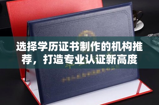 道里选择学历证书制作的机构推荐，打造专业认证新高度