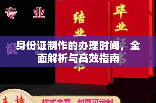 道里身份证制作的办理时间，全面解析与高效指南