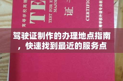 道里驾驶证制作的办理地点指南，快速找到最近的服务点