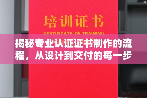 道里揭秘专业认证证书制作的流程，从设计到交付的每一步