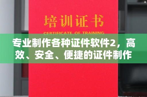 道里专业制作各种证件软件2，高效、安全、便捷的证件制作解决方案