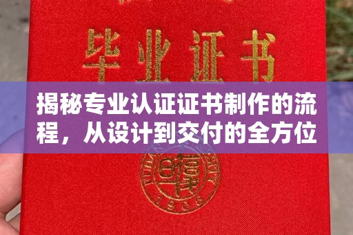 道里揭秘专业认证证书制作的流程，从设计到交付的全方位指南