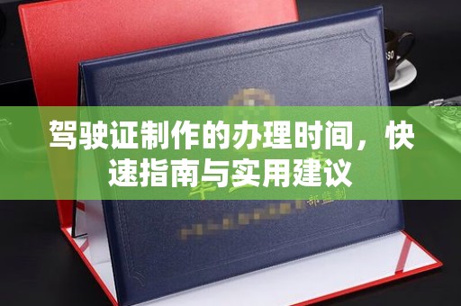道里驾驶证制作的办理时间，快速指南与实用建议
