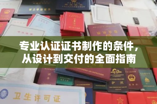 道里专业认证证书制作的条件，从设计到交付的全面指南