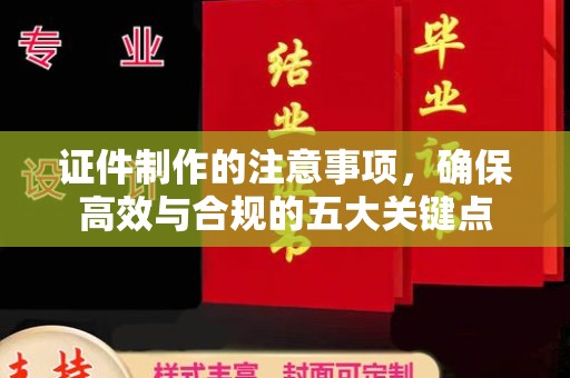 道里证件制作的注意事项，确保高效与合规的五大关键点