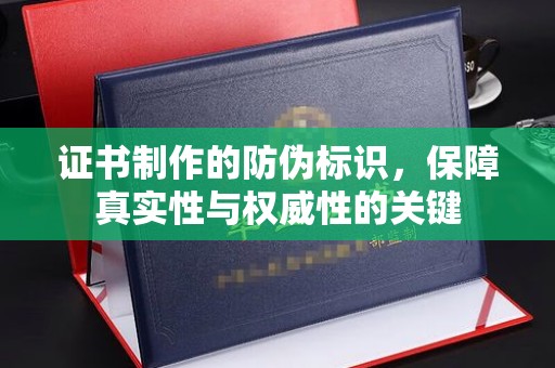 道里证书制作的防伪标识，保障真实性与权威性的关键