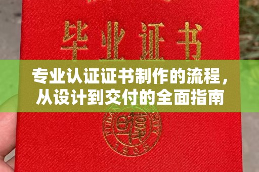 道里专业认证证书制作的流程，从设计到交付的全面指南